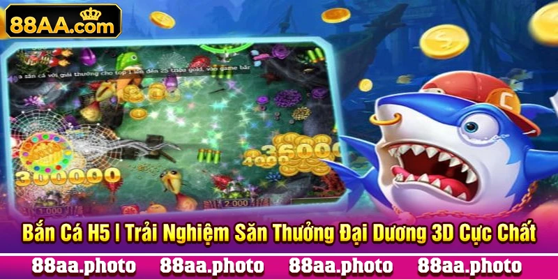Bắn Cá H5 | Trải Nghiệm Săn Thưởng Đại Dương 3D Cực Chất